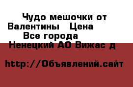 Чудо мешочки от Валентины › Цена ­ 680 - Все города  »    . Ненецкий АО,Вижас д.